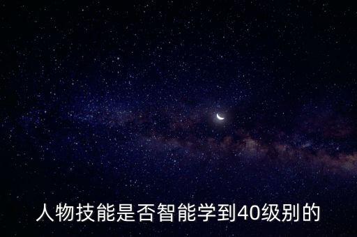 人物技能是否智能学到40级别的