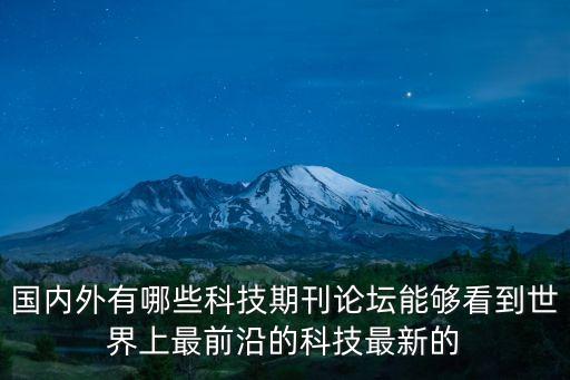 国内外有哪些科技期刊论坛能够看到世界上最前沿的科技最新的