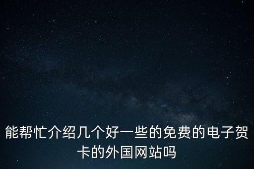 能帮忙介绍几个好一些的免费的电子贺卡的外国网站吗