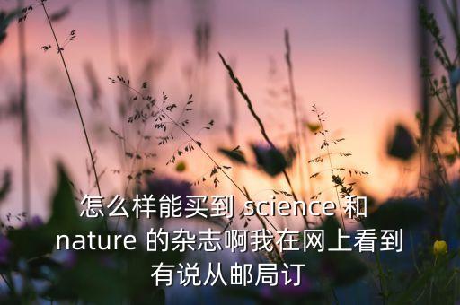 怎么样能买到 science 和 nature 的杂志啊我在网上看到有说从邮局订