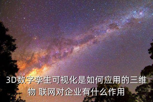 3d数字孪生可视化是如何应用的三维物 联网对企业有什么作用