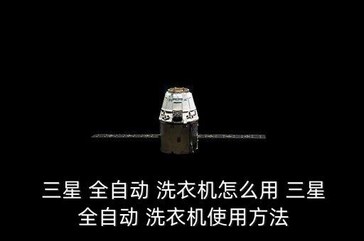 三星全自动洗衣机用法,三星全自动洗衣机如何操作?