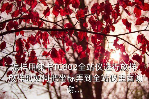 怎样用徕卡tc802全站仪进行放样,放样时如何把坐标弄到全站仪里面谢谢...