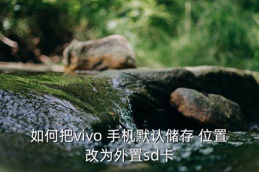 如何把vivo 手机默认储存 位置改为外置sd卡