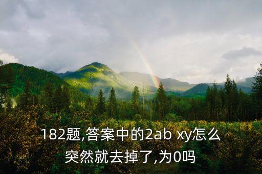 182题,答案中的2ab xy怎么突然就去掉了,为0吗