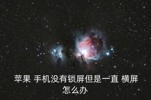  苹果 手机没有锁屏但是一直 横屏怎么办