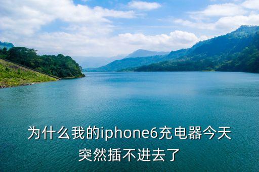 为什么我的iphone6充电器今天突然插不进去了