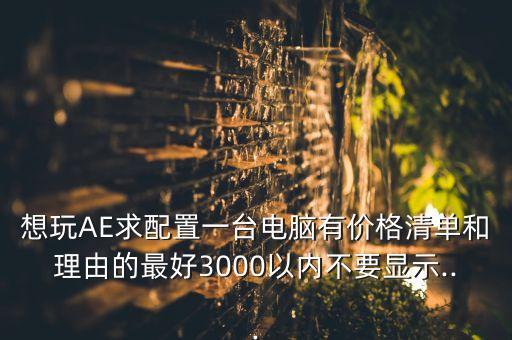 想玩ae求配置一台电脑有价格清单和理由的最好3000以内不要显示...