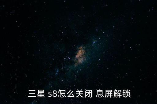  三星 s8怎么关闭 息屏解锁