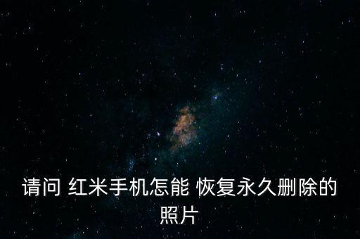 请问 红米手机怎能 恢复永久删除的照片