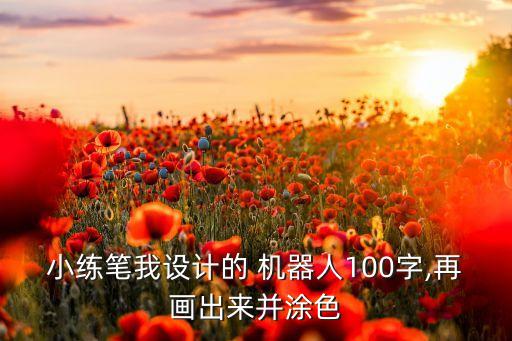 小练笔我设计的 机器人100字,再画出来并涂色