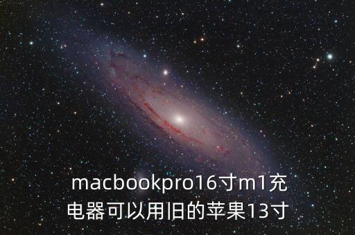  macbookpro16寸m1充电器可以用旧的苹果13寸