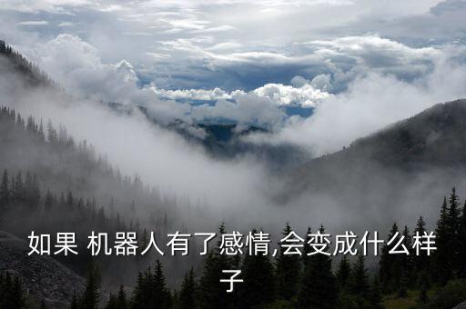 如果 机器人有了感情,会变成什么样子