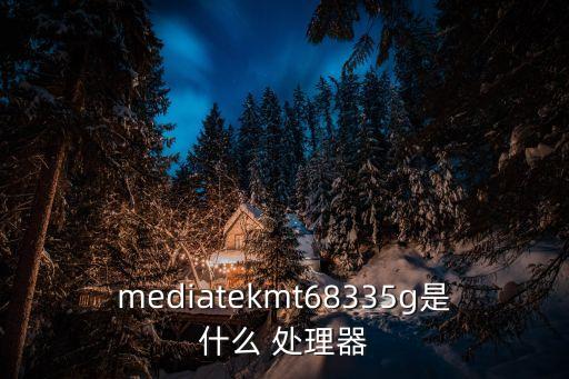 mediatekmt68335g是什么 处理器