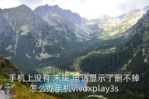 手机上没有 未接 电话显示了删不掉怎么办手机vivoxplay3s