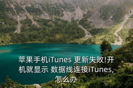 苹果手机itunes 更新失败!开机就显示 数据线连接itunes,怎么办