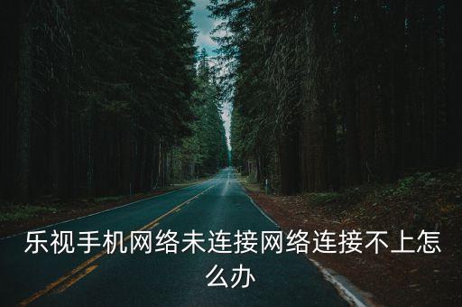  乐视手机网络未连接网络连接不上怎么办