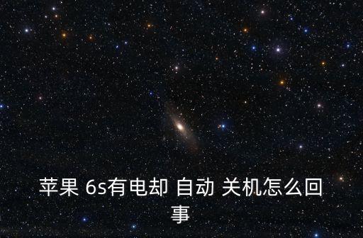 苹果 6s有电却 自动 关机怎么回事