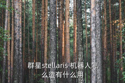  群星stellaris 机器人怎么造有什么用