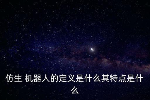 仿生 机器人的定义是什么其特点是什么