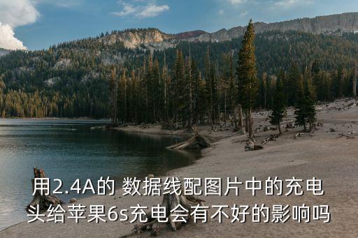 用2.4a的 数据线配图片中的充电头给苹果6s充电会有不好的影响吗