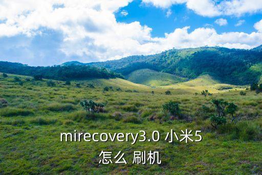 mirecovery3.0 小米5怎么 刷机