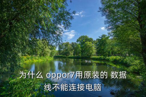 为什么 oppor7用原装的 数据线不能连接电脑