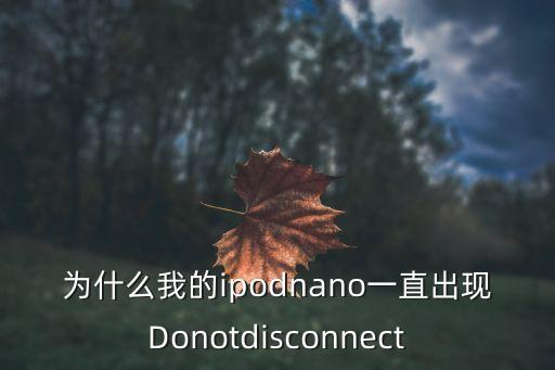 为什么我的ipodnano一直出现donotdisconnect