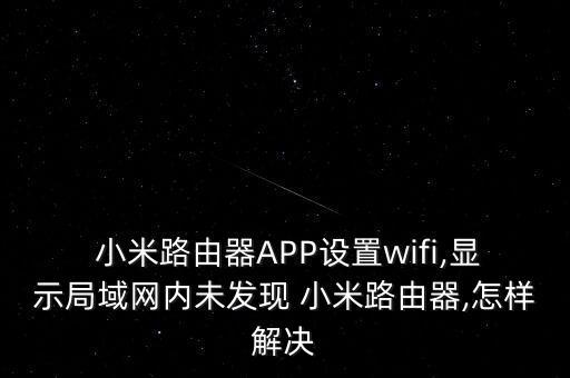  小米路由器app设置wifi,显示局域网内未发现 小米路由器,怎样解决