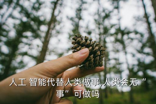 人工 智能代替人类做事,人类会无“事”可做吗