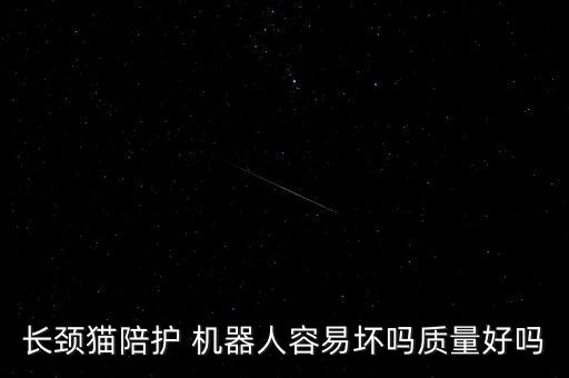 长颈猫陪护 机器人容易坏吗质量好吗