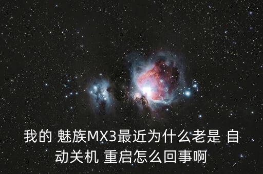 我的 魅族mx3最近为什么老是 自动关机 重启怎么回事啊