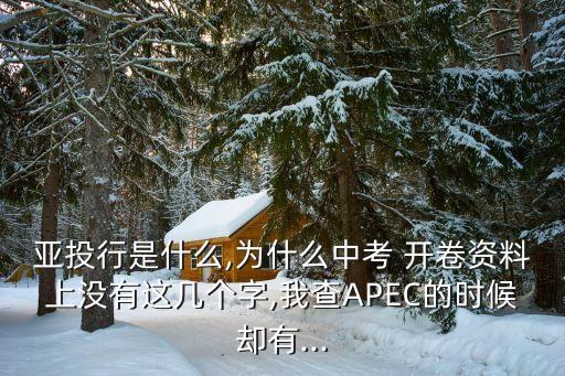 亚投行是什么,为什么中考 开卷资料上没有这几个字,我查apec的时候却有...