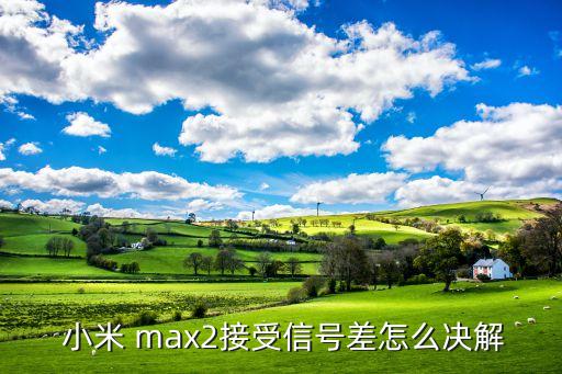  小米 max2接受信号差怎么决解