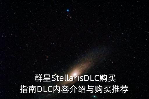  群星stellarisdlc购买指南dlc内容介绍与购买推荐