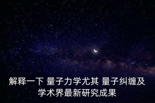 解释一下 量子力学尤其 量子纠缠及学术界最新研究成果