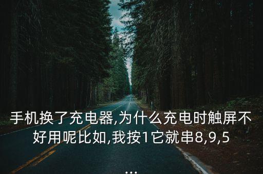 手机换了充电器,为什么充电时触屏不好用呢比如,我按1它就串8,9,5...