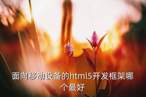 面向移动设备的html5开发框架哪个最好