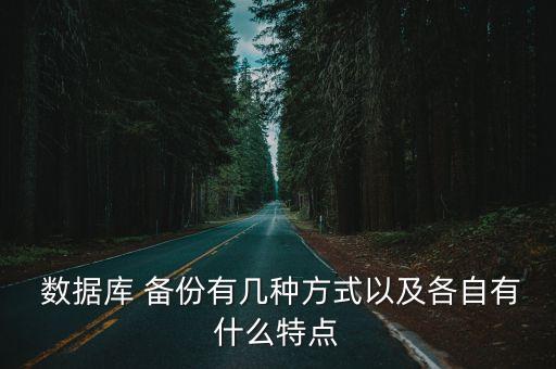  数据库 备份有几种方式以及各自有什么特点