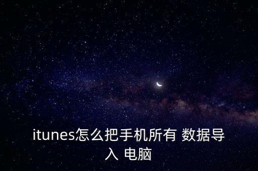 itunes怎么把手机所有 数据导入 电脑