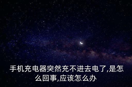  手机充电器突然充不进去电了,是怎么回事,应该怎么办