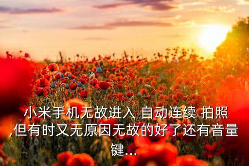  小米手机无故进入 自动连续 拍照,但有时又无原因无故的好了还有音量键...