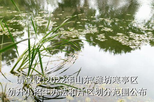 请查收!2022年山东 潍坊寒亭区幼升小招生办法和片区划分范围公布