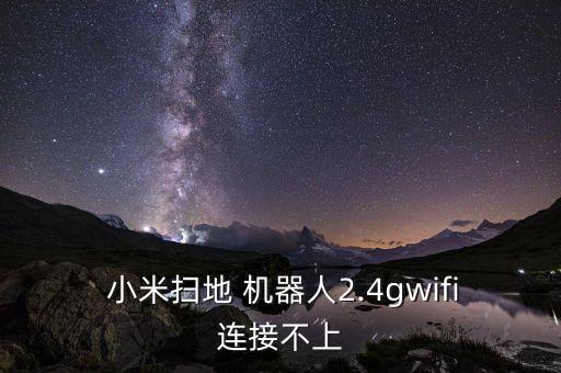  小米扫地 机器人2.4gwifi连接不上