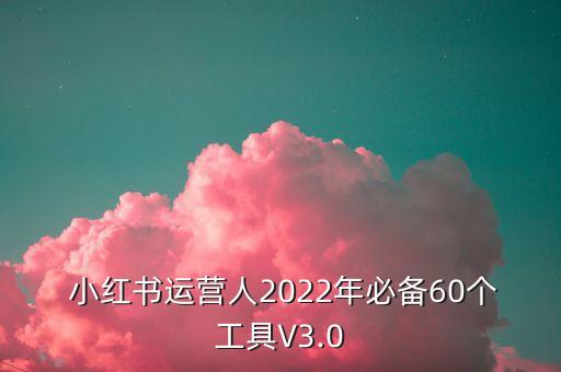  小红书运营人2022年必备60个工具v3.0