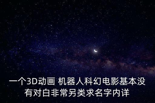 一个3d动画 机器人科幻电影基本没有对白非常另类求名字内详