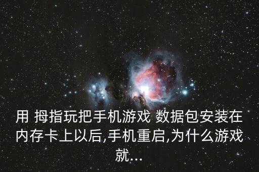 用 拇指玩把手机游戏 数据包安装在内存卡上以后,手机重启,为什么游戏就...