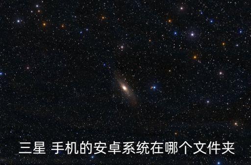  三星 手机的安卓系统在哪个文件夹