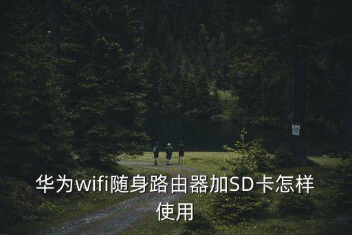 华为wifi随身路由器加sd卡怎样使用