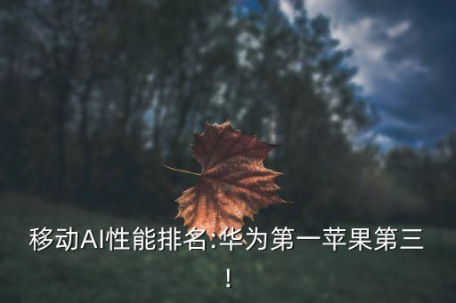 移动ai性能排名:华为第一苹果第三!